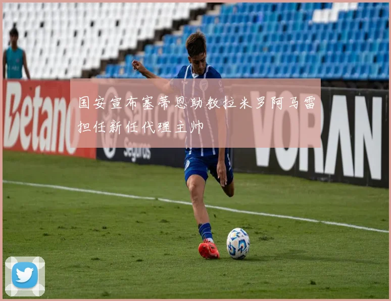 国安宣布塞蒂恩助教拉米罗阿马雷担任新任代理主帅