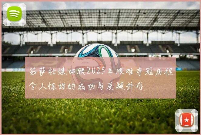 茹萨社媒回顾2025年艰难夺冠历程令人惊讶的成功与质疑并存