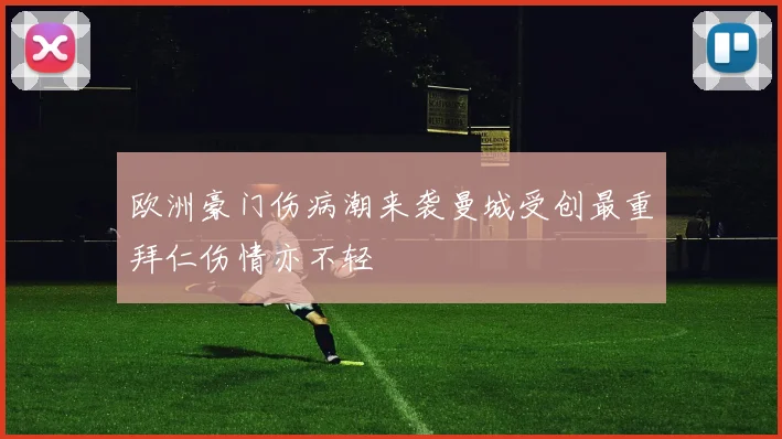 欧洲豪门伤病潮来袭曼城受创最重拜仁伤情亦不轻
