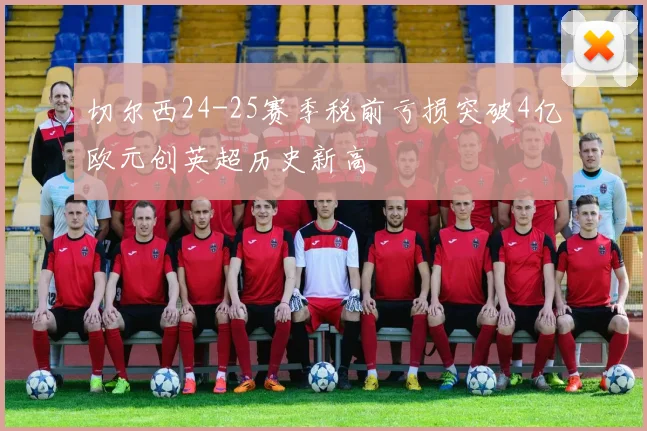 切尔西24-25赛季税前亏损突破4亿欧元创英超历史新高