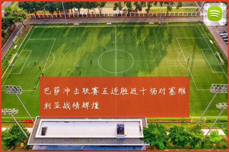 巴萨冲击联赛五连胜近十场对塞维利亚战绩辉煌