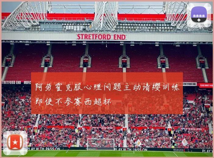 阿劳霍克服心理问题主动请缨训练即使不参赛西超杯
