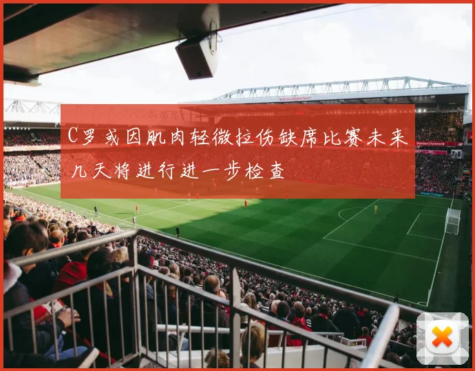 C罗或因肌肉轻微拉伤缺席比赛未来几天将进行进一步检查