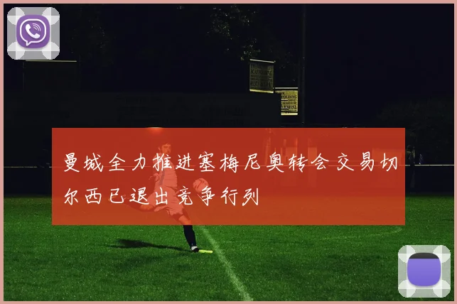 曼城全力推进塞梅尼奥转会交易切尔西已退出竞争行列