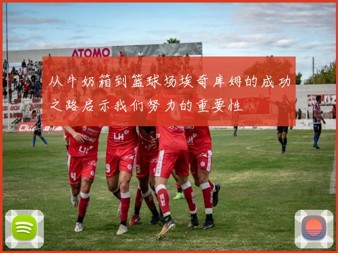 从牛奶箱到篮球场埃奇库姆的成功之路启示我们努力的重要性