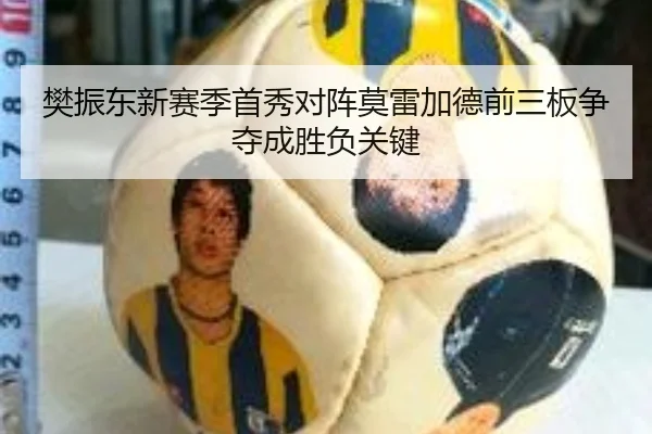 樊振东新赛季首秀对阵莫雷加德前三板争夺成胜负关键（kaiyun）